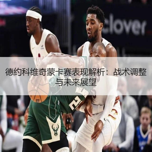 德约科维奇蒙卡赛表现解析：战术调整与未来展望