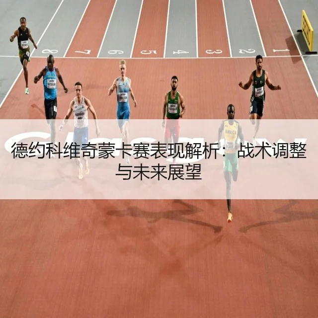 德约科维奇蒙卡赛表现解析：战术调整与未来展望