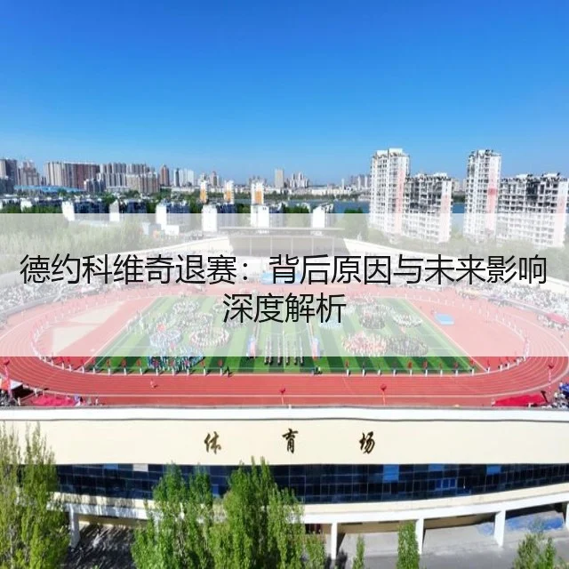 德约科维奇退赛:背后原因与未来影响深度解析