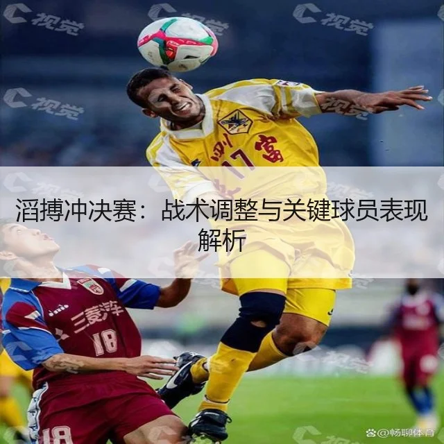 滔搏冲决赛：战术调整与关键球员表现解析