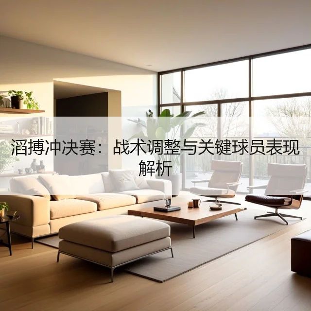 滔搏冲决赛：战术调整与关键球员表现解析