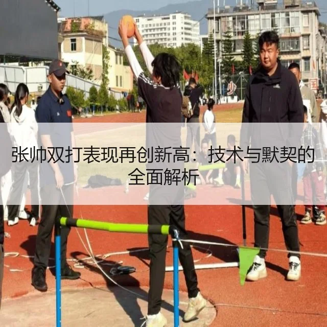 张帅双打表现再创新高：技术与默契的全面解析